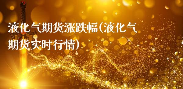液化气期货涨跌幅(液化气期货实时行情)_https://www.xmqjcw.com_期货百科_第1张