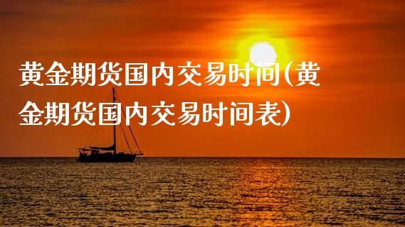 黄金期货国内交易时间(黄金期货国内交易时间表)_https://www.xmqjcw.com_期货投资_第1张