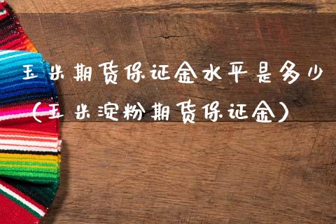 玉米期货保证金水平是多少（玉米淀粉期货保证金）_https://www.xmqjcw.com_期货投资_第1张