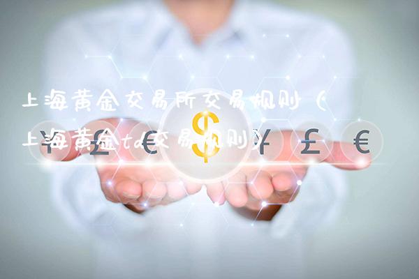 上海黄金交易所交易规则（上海黄金td交易规则）_https://www.xmqjcw.com_期货直播室_第1张