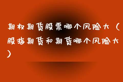 期权期货股票哪个风险大（股指期货和期货哪个风险大）_https://www.xmqjcw.com_期货投资_第1张