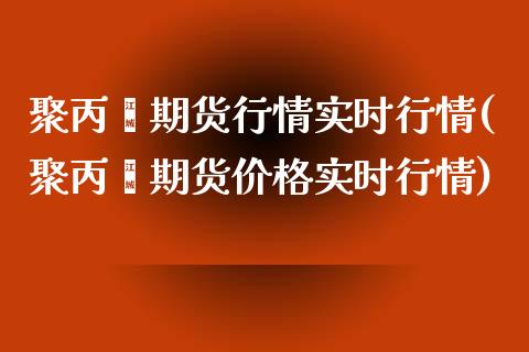 聚丙烯期货行情实时行情(聚丙烯期货价格实时行情)_期货百科_第1张_秦聚理财 聚丙烯期货行情实时行情(聚丙烯期货价格实时行情)_https://www.xmqjcw.com_期货百科_第1张