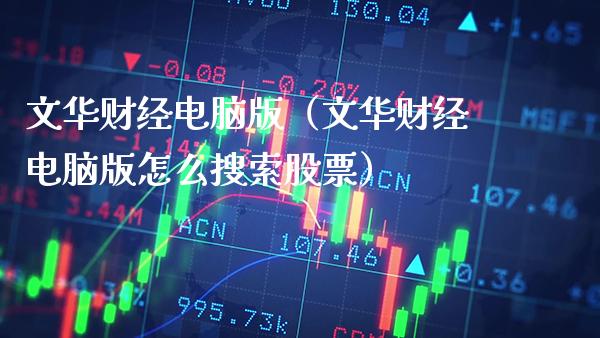 文华财经电脑版（文华财经电脑版怎么搜索股票）_https://www.xmqjcw.com_期货直播室_第1张