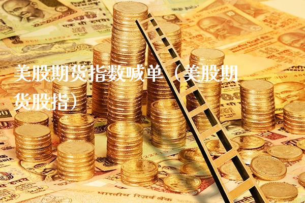 美股期货指数喊单（美股期货股指）_https://www.xmqjcw.com_期货直播室_第1张