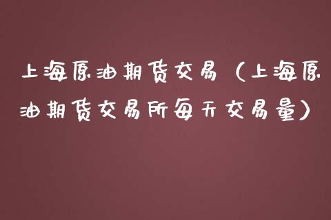 上海原油期货交易（上海原油期货交易所每天交易量）_https://www.xmqjcw.com_期货投资_第1张