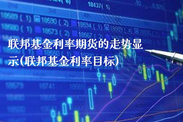 联邦基金利率期货的走势显示(联邦基金利率目标)_https://www.xmqjcw.com_基金理财_第1张