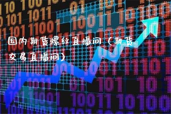 国内期货螺纹直播间（期货交易直播间）_https://www.xmqjcw.com_期货直播室_第1张