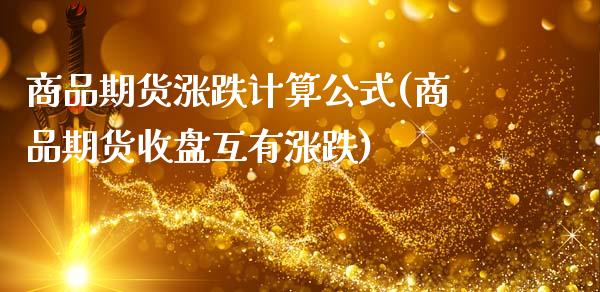 商品期货涨跌计算公式(商品期货收盘互有涨跌)_https://www.xmqjcw.com_期货百科_第1张