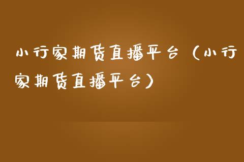 小行家期货直播平台（小行家期货直播平台）_https://www.xmqjcw.com_期货投资_第1张