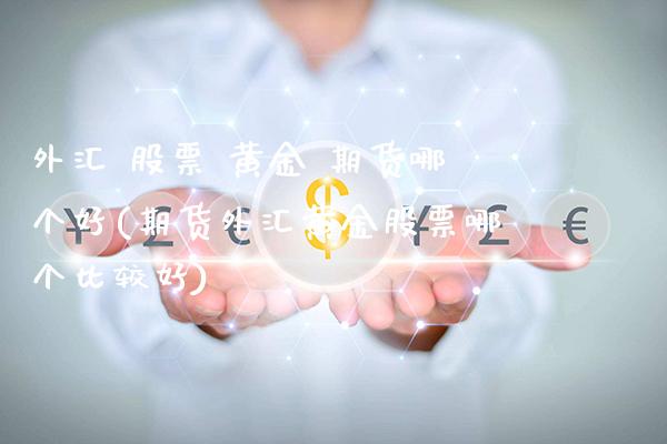 外汇 股票 黄金 期货哪个好(期货外汇黄金股票哪个比较好)_https://www.xmqjcw.com_期货直播室_第1张