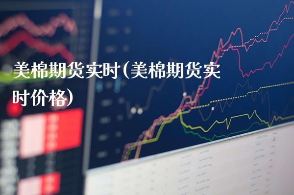 美棉期货实时(美棉期货实时价格)_https://www.xmqjcw.com_期货直播室_第1张