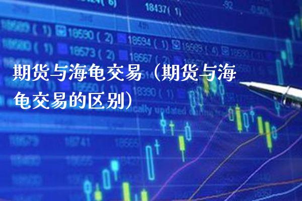 期货与海龟交易（期货与海龟交易的区别）_https://www.xmqjcw.com_期货行情_第1张