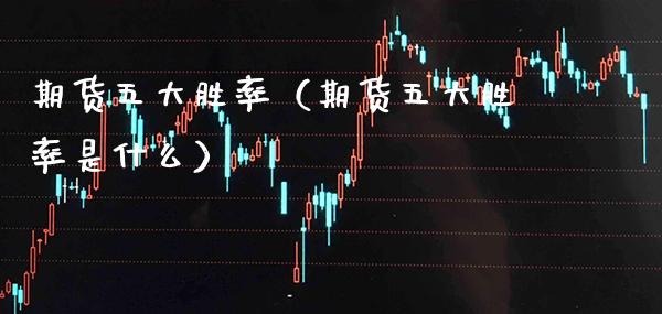 期货五大胜率（期货五大胜率是什么）_https://www.xmqjcw.com_期货直播室_第1张