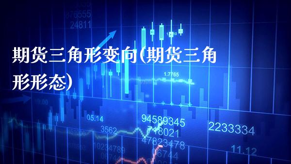 期货三角形变向(期货三角形形态)_https://www.xmqjcw.com_期货投资_第1张