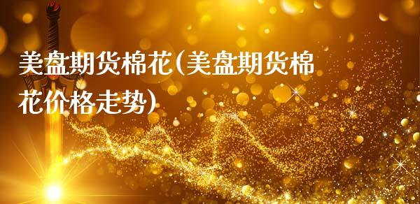 美盘期货棉花(美盘期货棉花价格走势)_https://www.xmqjcw.com_期货直播室_第1张