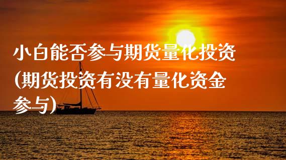 小白能否参与期货量化投资(期货投资有没有量化资金参与)_期货百科_第1张_秦聚理财 小白能否参与期货量化投资(期货投资有没有量化资金参与)_https://www.xmqjcw.com_期货百科_第1张