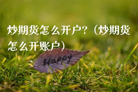 炒期货怎么开户?（炒期货怎么开账户）_https://www.xmqjcw.com_期货直播室_第1张