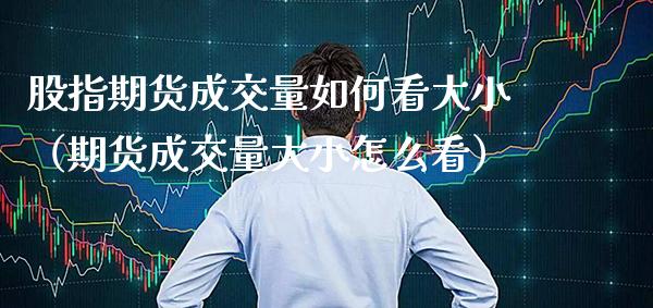 股指期货成交量如何看大小（期货成交量大小怎么看）_https://www.xmqjcw.com_期货直播室_第1张