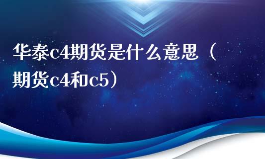 华泰c4期货是什么意思（期货c4和c5）_https://www.xmqjcw.com_期货直播室_第1张