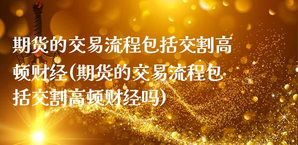 期货的交易流程包括交割高顿财经(期货的交易流程包括交割高顿财经吗)_https://www.xmqjcw.com_期货行情_第1张