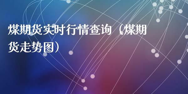 煤期货实时行情查询（煤期货走势图）_https://www.xmqjcw.com_期货投资_第1张