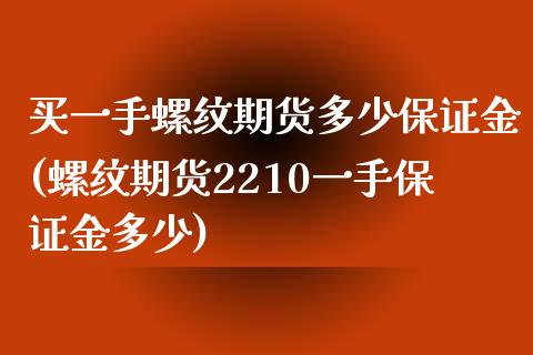买一手螺纹期货多少保证金(螺纹期货2210一手保证金多少)_https://www.xmqjcw.com_基金理财_第1张
