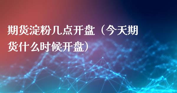 期货淀粉几点**（今天期货什么时候**）_https://www.xmqjcw.com_期货直播室_第1张