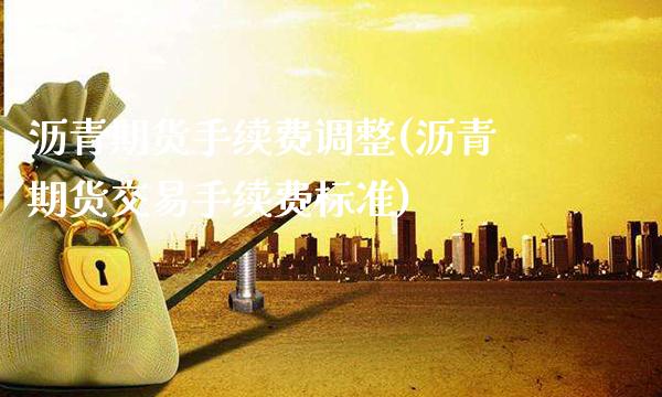 沥青期货手续费调整(沥青期货交易手续费标准)_https://www.xmqjcw.com_期货百科_第1张
