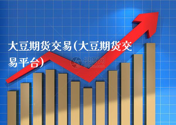 大豆期货交易(大豆期货交易平台)_https://www.xmqjcw.com_期货行情_第1张
