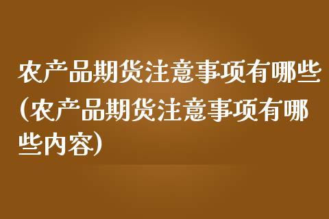 农产品期货注意事项有哪些(农产品期货注意事项有哪些内容)_https://www.xmqjcw.com_期货百科_第1张