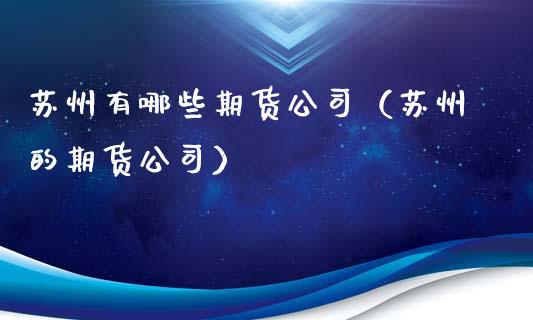 苏州有哪些期货公司（苏州的期货公司）_https://www.xmqjcw.com_期货投资_第1张