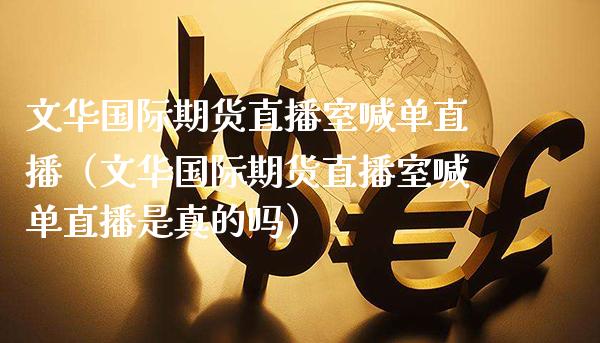 文**际期货直播室喊单直播（文**际期货直播室喊单直播是真的吗）_https://www.xmqjcw.com_期货行情_第1张