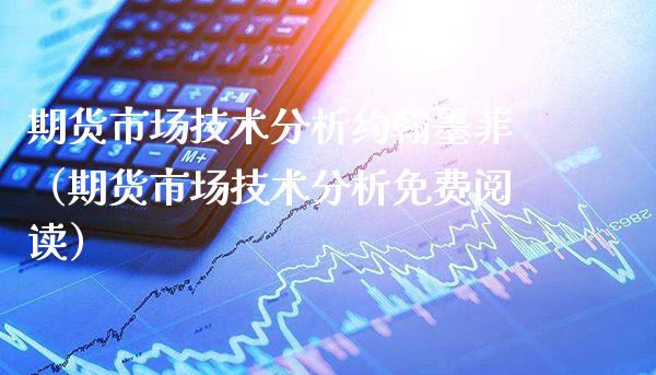 期货市场技术分析约翰墨菲（期货市场技术分析免费阅读）_https://www.xmqjcw.com_期货投资_第1张