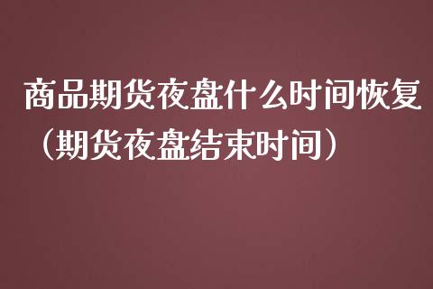 商品期货夜盘什么时间恢复（期货夜盘结束时间）_https://www.xmqjcw.com_期货投资_第1张