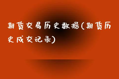 期货交易历史数据(期货历史成交记录)_https://www.xmqjcw.com_期货百科_第1张