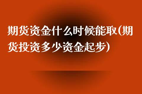 期货资金什么时候能取(期货投资多少资金起步)_https://www.xmqjcw.com_期货百科_第1张