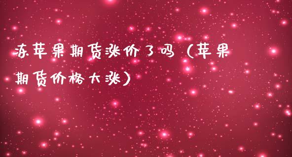 冻苹果期货涨价了吗（苹果期货价格大涨）_https://www.xmqjcw.com_期货直播室_第1张