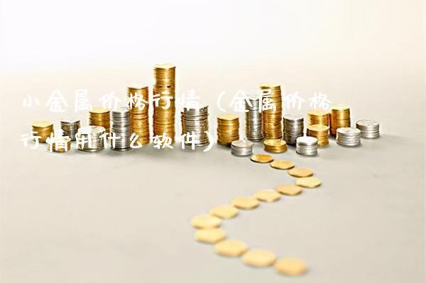 小金属价格行情（金属价格行情用什么软件）_https://www.xmqjcw.com_期货投资_第1张