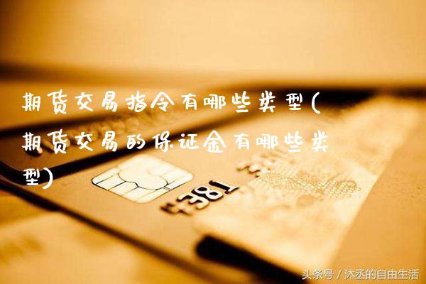 期货交易指令有哪些类型(期货交易的保证金有哪些类型)_https://www.xmqjcw.com_基金理财_第1张