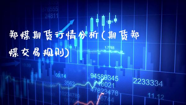 郑煤期货行情分析(期货郑煤交易规则)_https://www.xmqjcw.com_期货行情_第1张