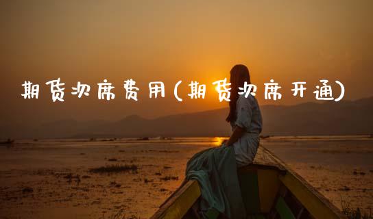 期货次席费用(期货次席开通)_https://www.xmqjcw.com_期货投资_第1张