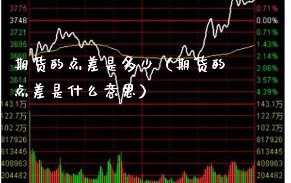 期货的点差是多少（期货的点差是什么意思）_https://www.xmqjcw.com_期货投资_第1张