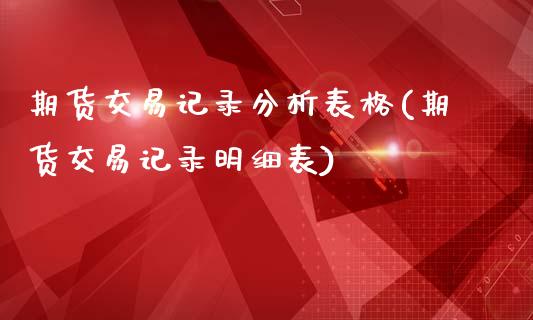 期货交易记录分析表格(期货交易记录明细表)_https://www.xmqjcw.com_期货开户_第1张
