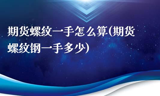 期货螺纹一手怎么算(期货螺纹钢一手多少)_https://www.xmqjcw.com_期货百科_第1张