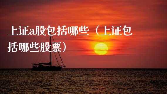 上证a股包括哪些（上证包括哪些股票）_https://www.xmqjcw.com_期货直播室_第1张