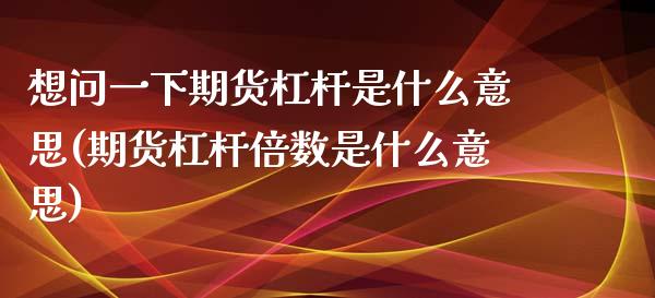 想问一下期货杠杆是什么意思(期货杠杆倍数是什么意思)_https://www.xmqjcw.com_期货百科_第1张