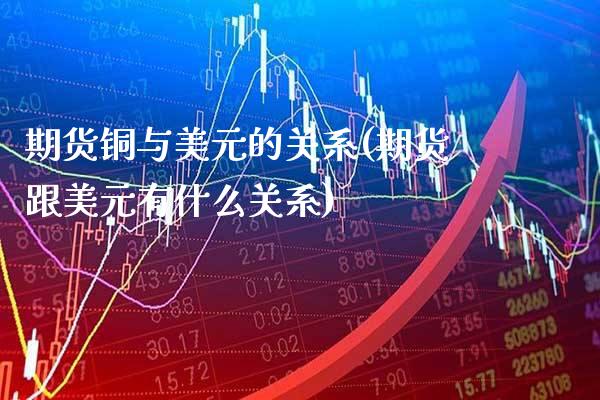 期货铜与美元的关系(期货跟美元有什么关系)_https://www.xmqjcw.com_股票投资_第1张