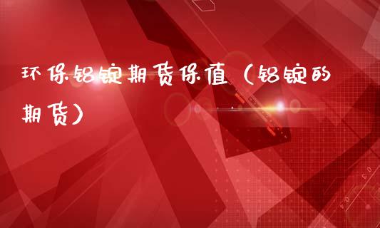 环保铝锭期货保值（铝锭的期货）_https://www.xmqjcw.com_期货行情_第1张