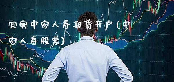 宜宾中宏人寿期货开户(中宏人寿股票)_https://www.xmqjcw.com_期货行情_第1张