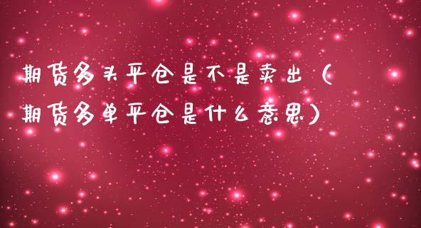 期货多头平仓是不是卖出（期货多**仓是什么意思）_https://www.xmqjcw.com_期货直播室_第1张